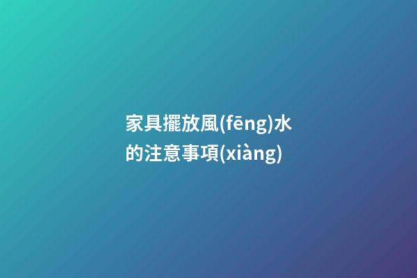家具擺放風(fēng)水的注意事項(xiàng)