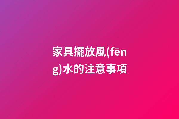 家具擺放風(fēng)水的注意事項