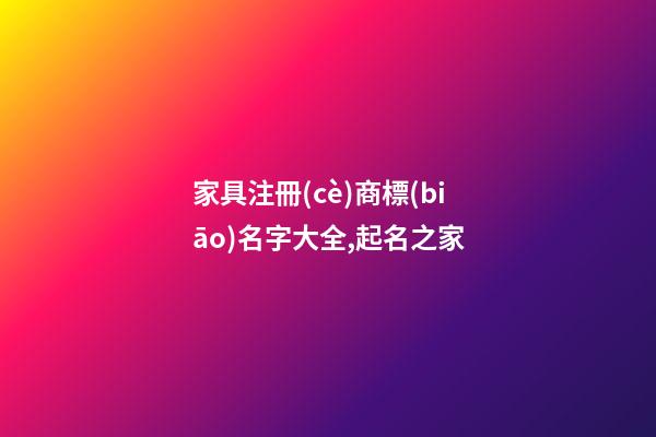 家具注冊(cè)商標(biāo)名字大全,起名之家-第1張-商標(biāo)起名-玄機(jī)派