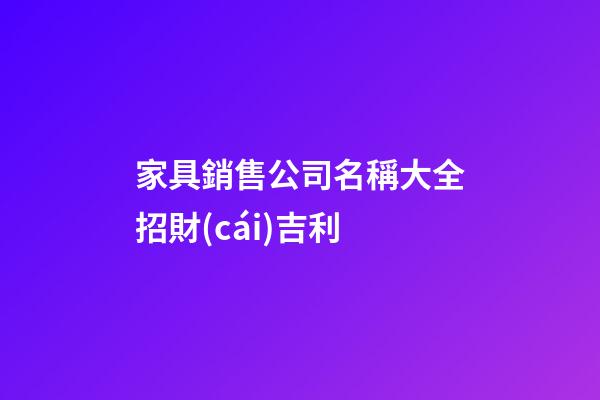 家具銷售公司名稱大全招財(cái)吉利-第1張-公司起名-玄機(jī)派