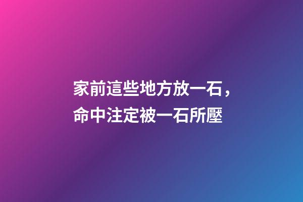 家前這些地方放一石，命中注定被一石所壓
