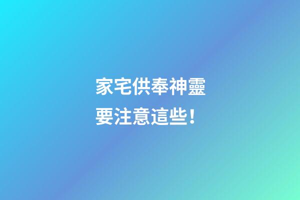 家宅供奉神靈要注意這些！