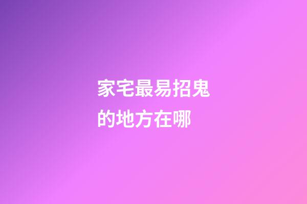 家宅最易招鬼的地方在哪