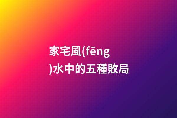 家宅風(fēng)水中的五種敗局