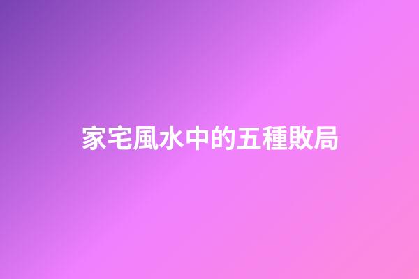家宅風水中的五種敗局