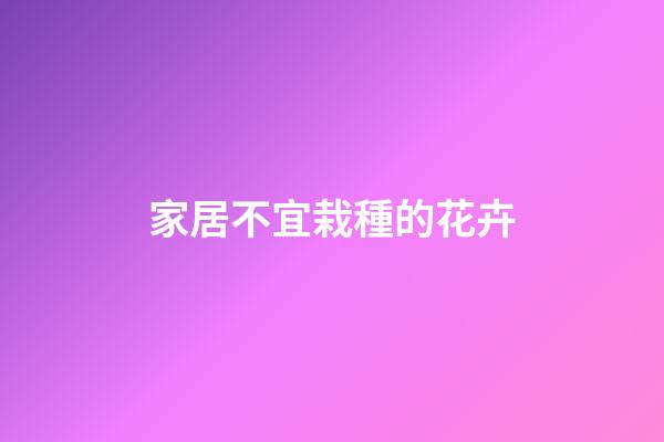 家居不宜栽種的花卉