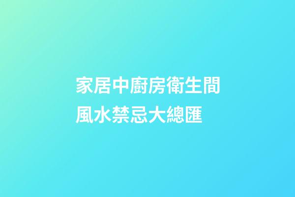 家居中廚房衛生間風水禁忌大總匯