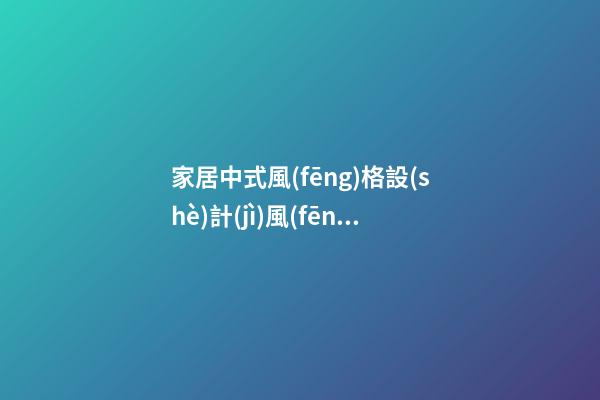 家居中式風(fēng)格設(shè)計(jì)風(fēng)水布局法則