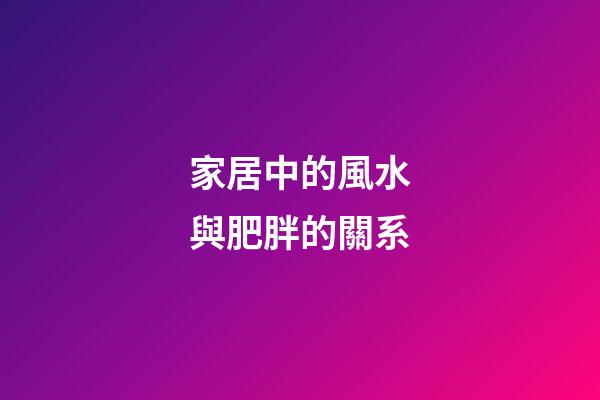 家居中的風水與肥胖的關系