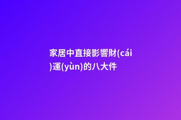家居中直接影響財(cái)運(yùn)的八大件