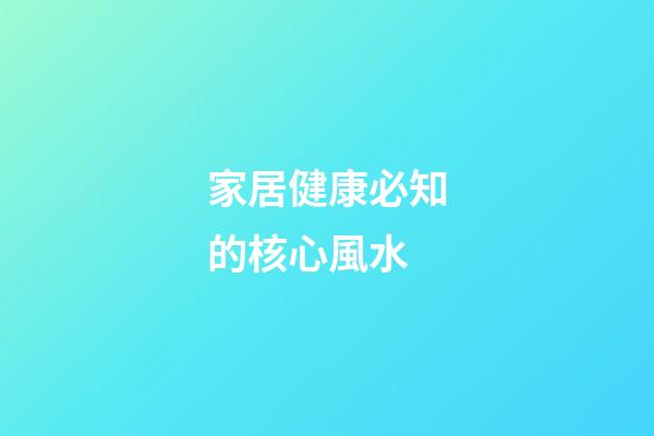 家居健康必知的核心風水