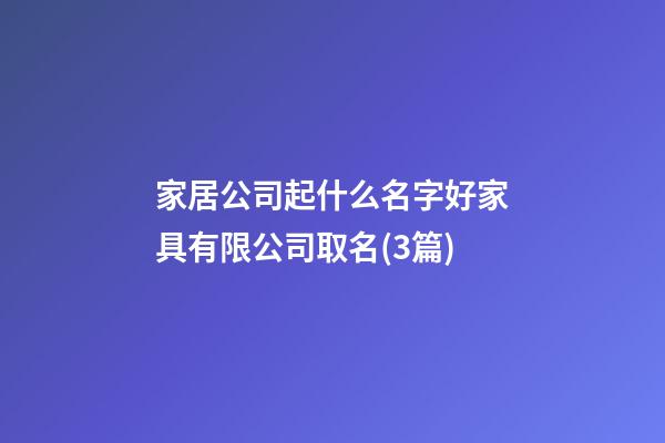 家居公司起什么名字好家具有限公司取名(3篇)-第1張-公司起名-玄機(jī)派