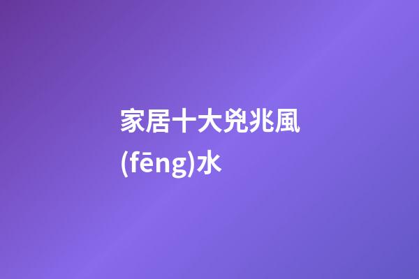 家居十大兇兆風(fēng)水