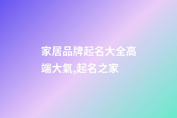 家居品牌起名大全高端大氣,起名之家-第1張-商標起名-玄機派