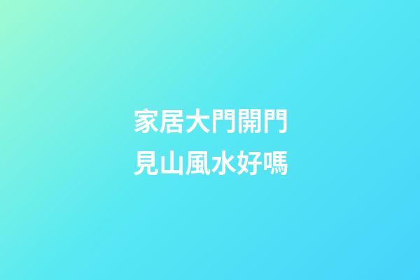 家居大門開門見山風水好嗎