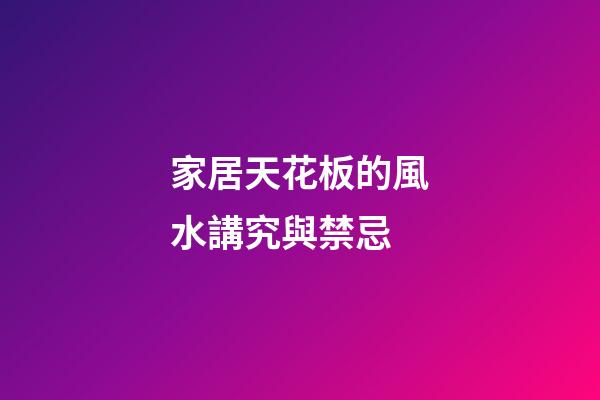 家居天花板的風水講究與禁忌