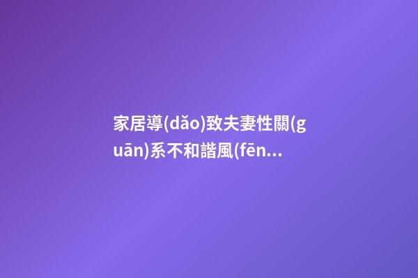 家居導(dǎo)致夫妻性關(guān)系不和諧風(fēng)水