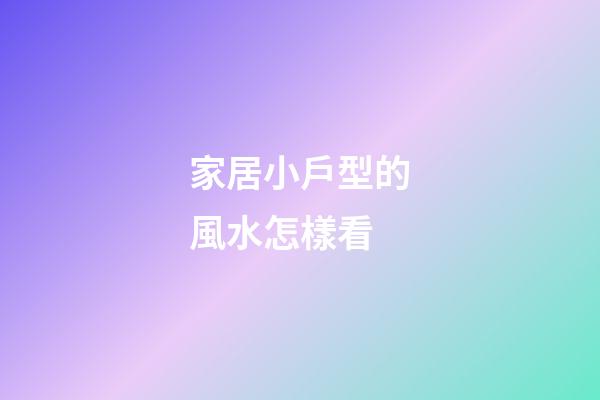 家居小戶型的風水怎樣看