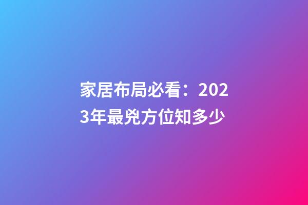 家居布局必看：2023年最兇方位知多少