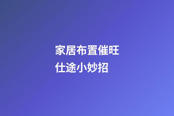 家居布置催旺仕途小妙招