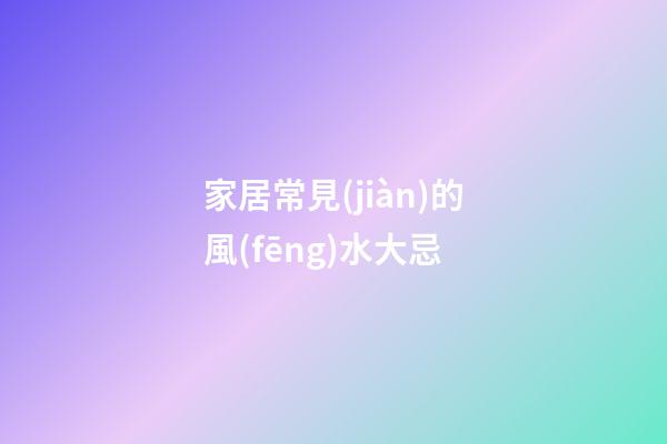 家居常見(jiàn)的風(fēng)水大忌
