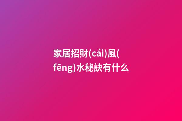 家居招財(cái)風(fēng)水秘訣有什么