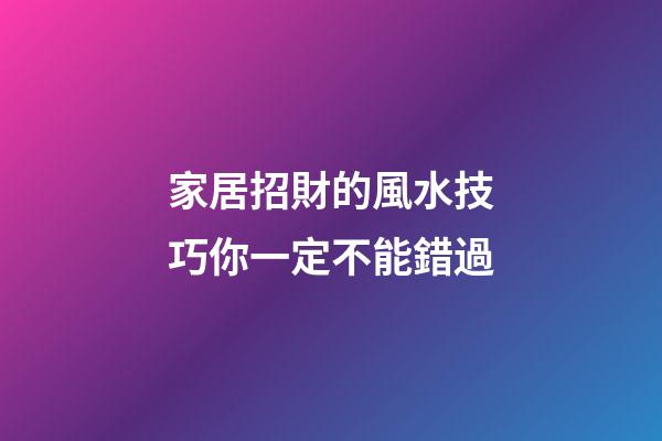 家居招財的風水技巧你一定不能錯過