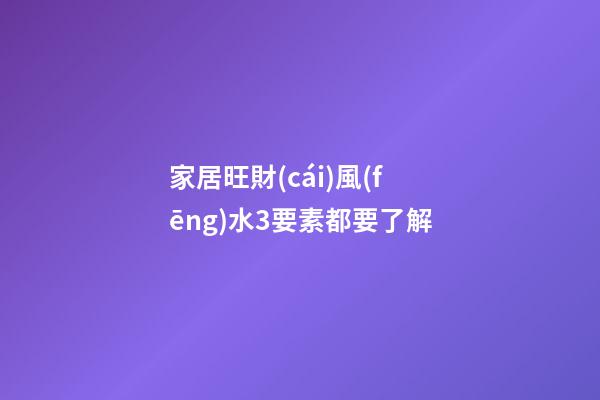 家居旺財(cái)風(fēng)水3要素都要了解