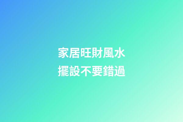 家居旺財風水擺設不要錯過