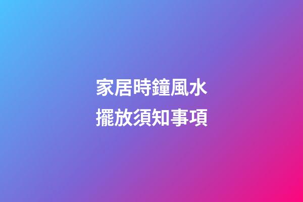 家居時鐘風水擺放須知事項