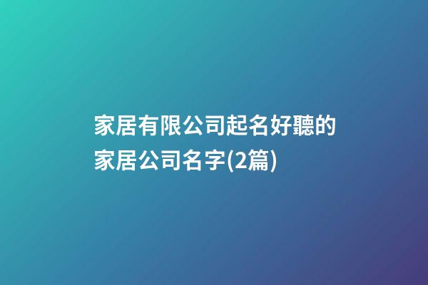 家居有限公司起名好聽的家居公司名字(2篇)-第1張-公司起名-玄機派