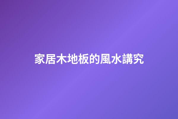 家居木地板的風水講究