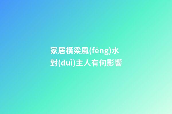 家居橫梁風(fēng)水對(duì)主人有何影響