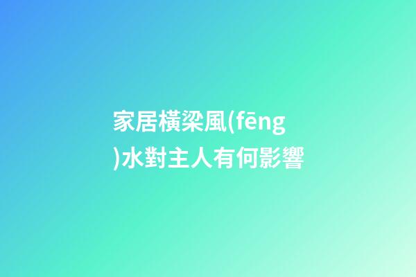 家居橫梁風(fēng)水對主人有何影響