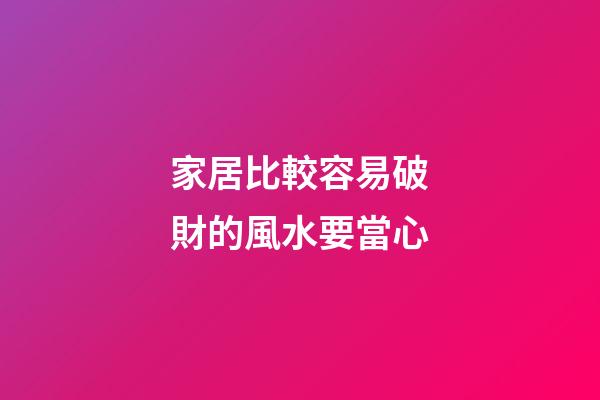 家居比較容易破財的風水要當心