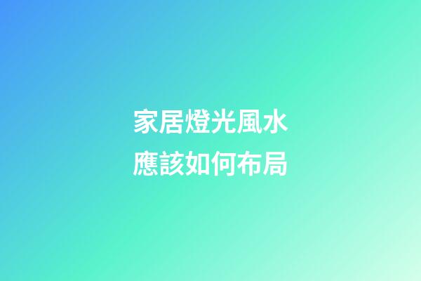 家居燈光風水應該如何布局