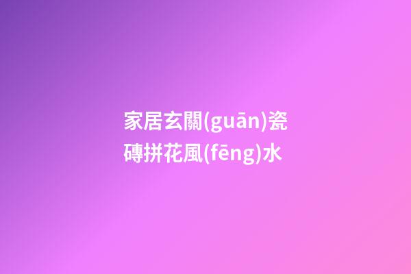 家居玄關(guān)瓷磚拼花風(fēng)水