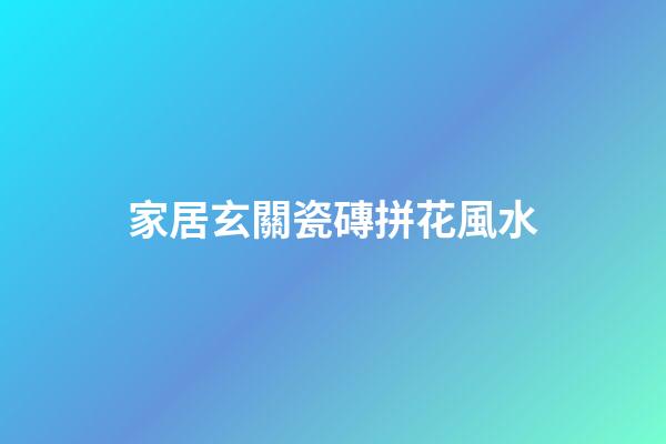 家居玄關瓷磚拼花風水