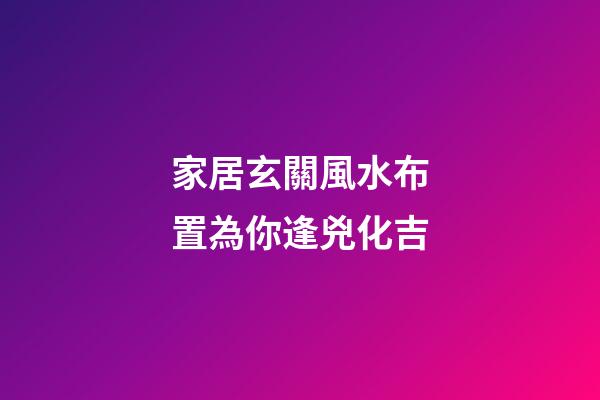 家居玄關風水布置為你逢兇化吉