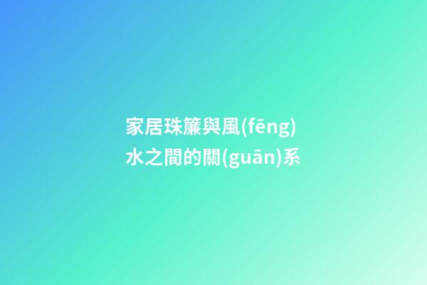 家居珠簾與風(fēng)水之間的關(guān)系