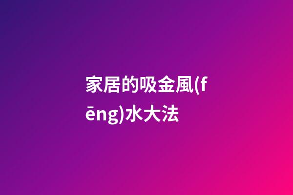 家居的吸金風(fēng)水大法