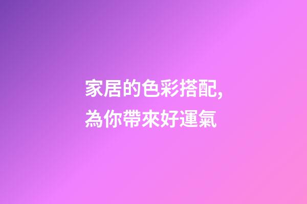 家居的色彩搭配,為你帶來好運氣