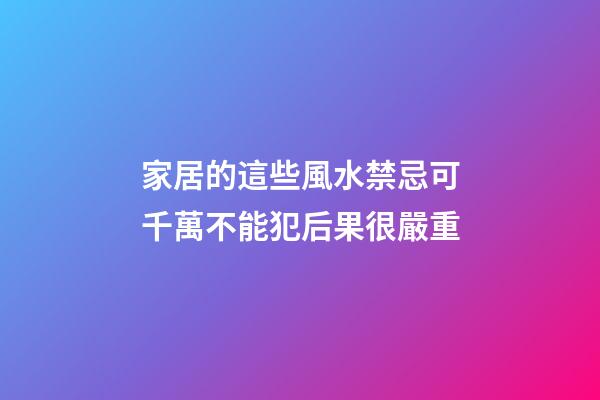 家居的這些風水禁忌可千萬不能犯后果很嚴重