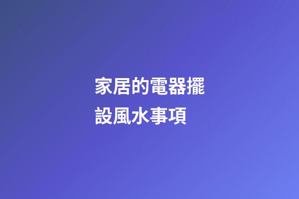 家居的電器擺設風水事項