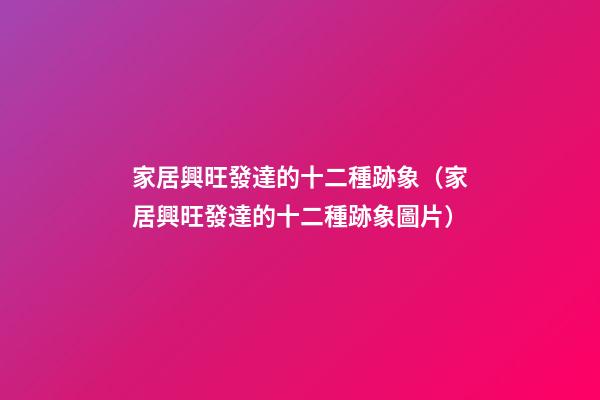 家居興旺發達的十二種跡象（家居興旺發達的十二種跡象圖片）