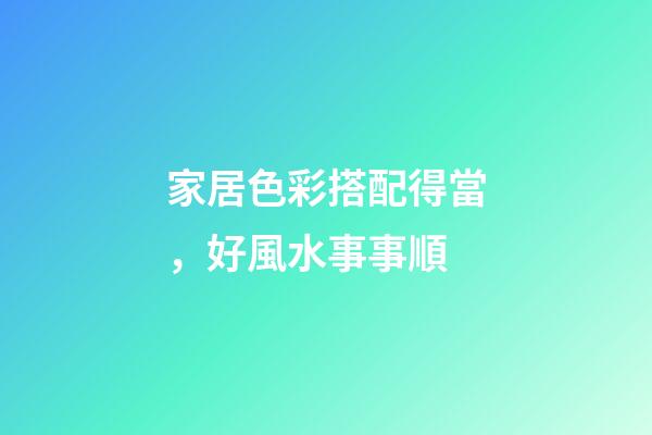 家居色彩搭配得當，好風水事事順