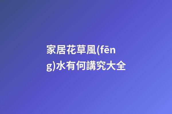 家居花草風(fēng)水有何講究大全