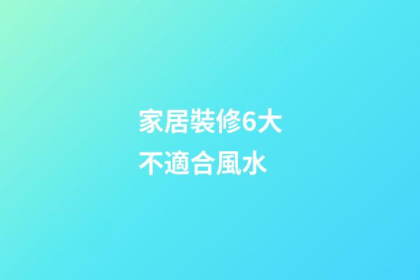 家居裝修6大不適合風水