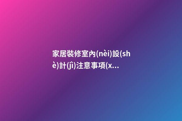 家居裝修室內(nèi)設(shè)計(jì)注意事項(xiàng)有哪些必知