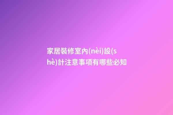 家居裝修室內(nèi)設(shè)計注意事項有哪些必知